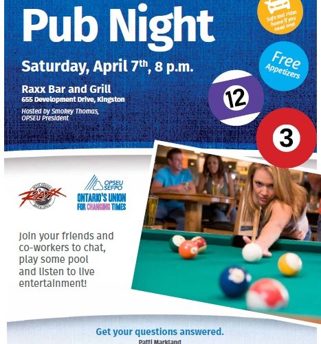To all employees at Hotel Dieu and Kingston General - Pub Night. Saturday April 7th, 8pm. Raxx Bar and Grill. 655 Development Drive, Kingston. Hosted by Smokey Thomas, OPSEU President. Join your friends and co-workers to chat, play some pool and listen to live entertainment! Get your questions answered. Patti Markland, Organizing Representative. pmarkland@opseu.org