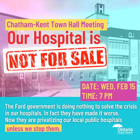 Chatham-Kent Town Hall. Our Hospital is not for sale. Wednesday, February 16. Time: 7 p.m.