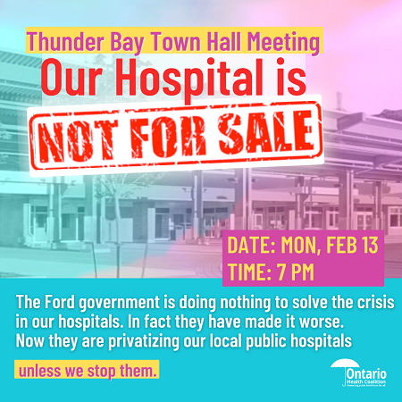 Thunder Bay Town Hall Meeting. Out Hospital is not for sale. Monday February 13th at 7pm.