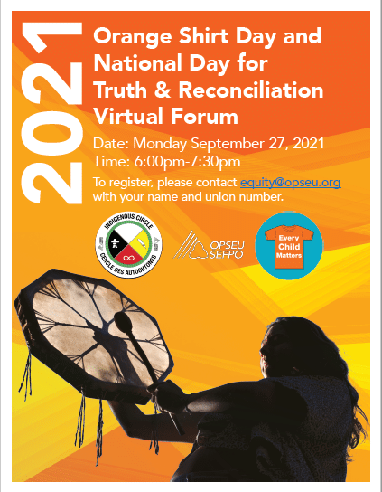 Orange Shirt Day and National Day for Truth and Reconciliation Virtual Forum Date: Monday September 27, 2021 Time: 6:00pm-7:30pm To register, please contact equity@opseu.org with your name and union number.